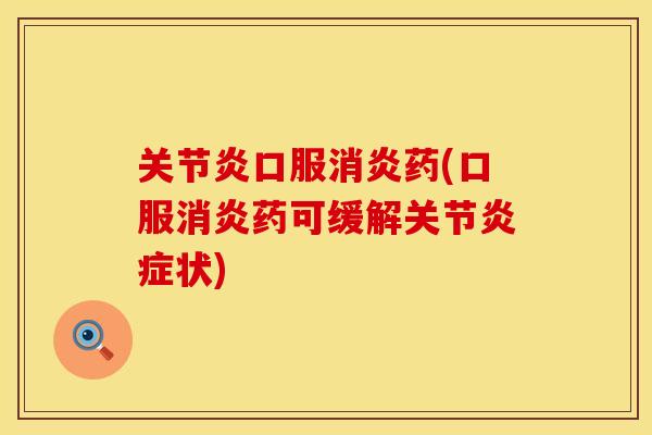 关节炎口服消炎药(口服消炎药可缓解关节炎症状)