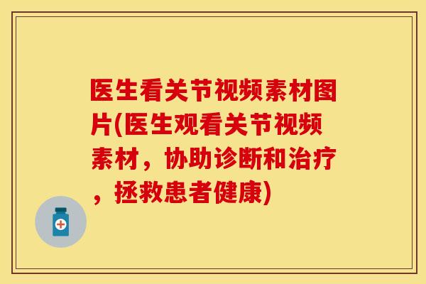 医生看关节视频素材图片(医生观看关节视频素材，协助诊断和治疗，拯救患者健康)