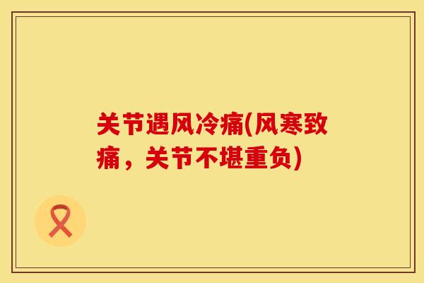 关节遇风冷痛(风寒致痛，关节不堪重负)
