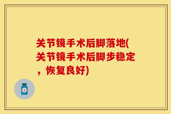 关节镜手术后脚落地(关节镜手术后脚步稳定，恢复良好)