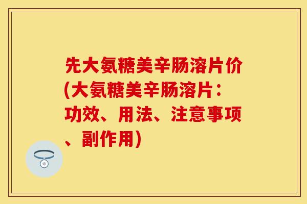 先大氨糖美辛肠溶片价(大氨糖美辛肠溶片：功效、用法、注意事项、副作用)