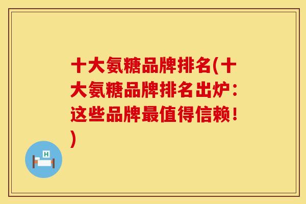 十大氨糖品牌排名(十大氨糖品牌排名出炉：这些品牌最值得信赖！)