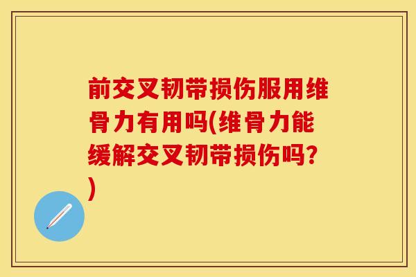 前交叉韧带损伤服用维骨力有用吗(维骨力能缓解交叉韧带损伤吗?) 前交叉韧带损伤服用维骨力有用吗(维骨力能缓解交叉韧带损伤吗?)