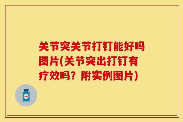 关节突关节打钉能好吗图片(关节突出打钉有疗效吗？附实例图片)