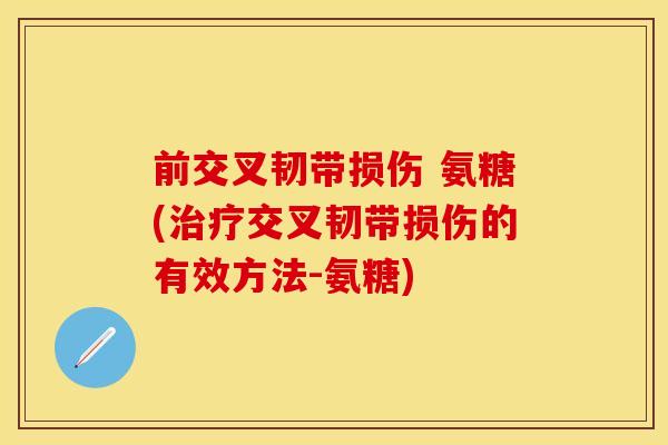 前交叉韧带损伤 氨糖(治疗交叉韧带损伤的有效方法-氨糖)