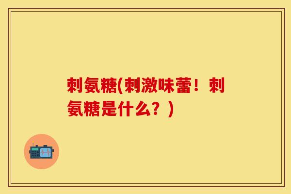 刺氨糖(刺激味蕾！刺氨糖是什么？)
