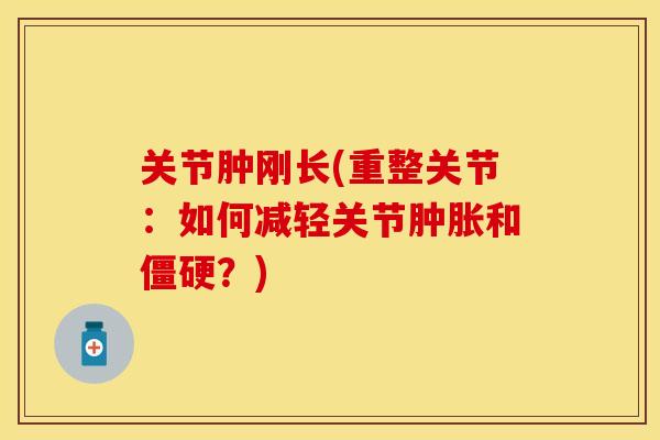 关节肿刚长(重整关节：如何减轻关节肿胀和僵硬？)