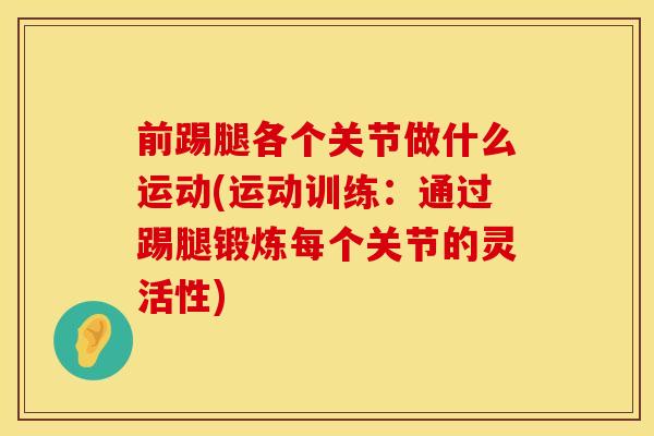 前踢腿各个关节做什么运动(运动训练：通过踢腿锻炼每个关节的灵活性)