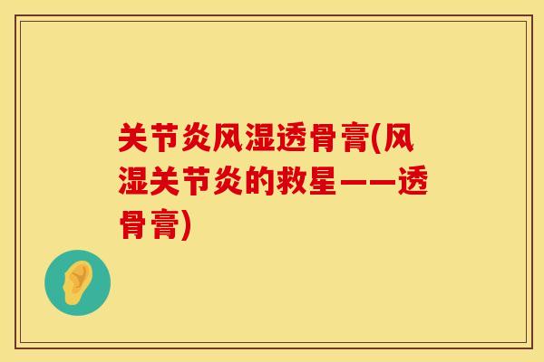 关节炎风湿透骨膏(风湿关节炎的救星——透骨膏)