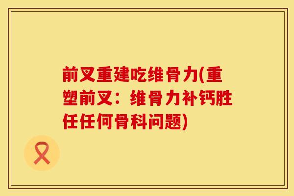 前叉重建吃维骨力(重塑前叉：维骨力补钙胜任任何骨科问题)