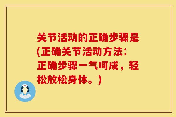 关节活动的正确步骤是(正确关节活动方法：正确步骤一气呵成，轻松放松身体。)