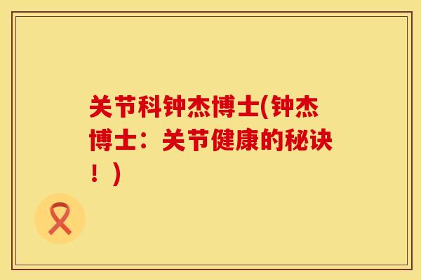 关节科钟杰博士(钟杰博士：关节健康的秘诀！)