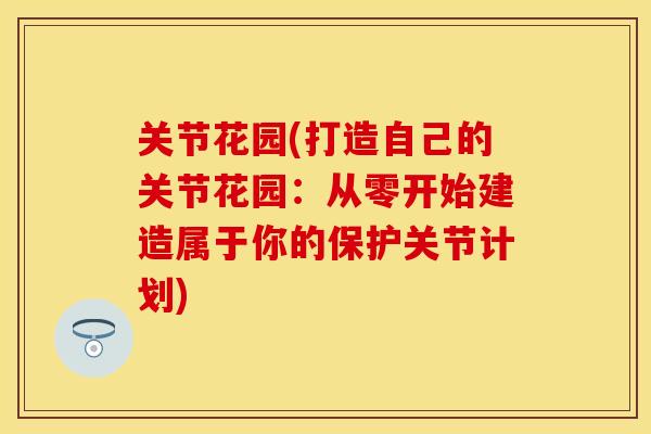 关节花园(打造自己的关节花园：从零开始建造属于你的保护关节计划)