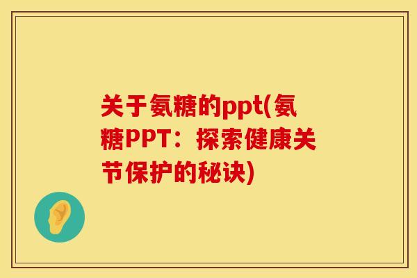 关于氨糖的ppt(氨糖PPT：探索健康关节保护的秘诀)
