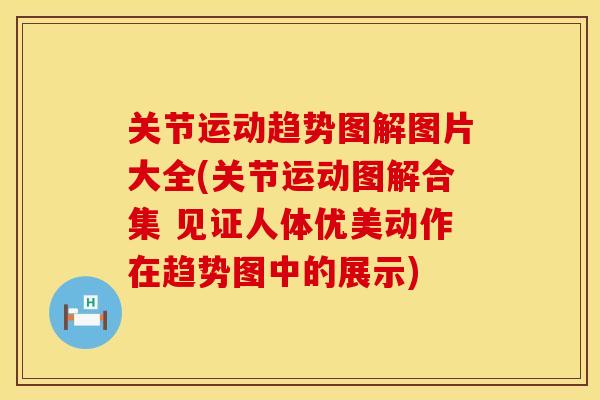 关节运动趋势图解图片大全(关节运动图解合集 见证人体优美动作在趋势图中的展示) 关节运动趋势图解图片大全(关节运动图解合集 见证人体优美动作在趋势图中的展示)