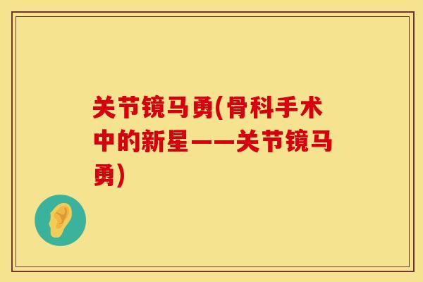 关节镜马勇(骨科手术中的新星——关节镜马勇)