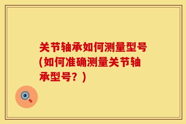 关节轴承如何测量型号(如何准确测量关节轴承型号？)