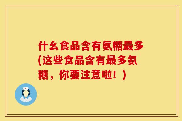 什幺食品含有氨糖最多(这些食品含有最多氨糖，你要注意啦！)