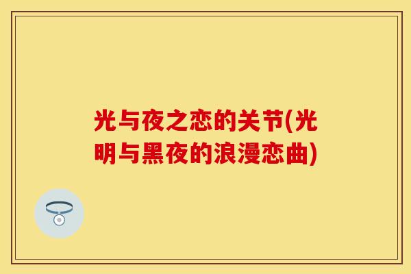 光与夜之恋的关节(光明与黑夜的浪漫恋曲) 光与夜之恋的关节(光明与黑夜的浪漫恋曲)