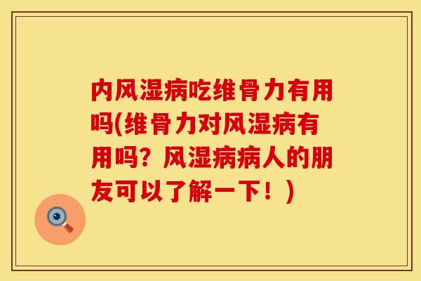 内风湿病吃维骨力有用吗(维骨力对风湿病有用吗？风湿病病人的朋友可以了解一下！)