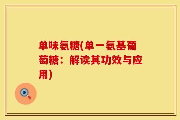 单味氨糖(单一氨基葡萄糖：解读其功效与应用)