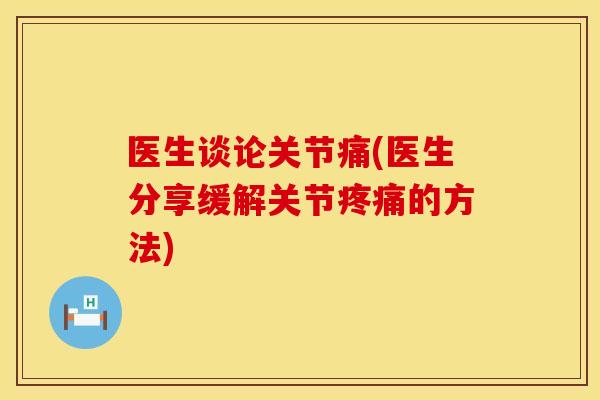 医生谈论关节痛(医生分享缓解关节疼痛的方法)