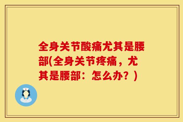 全身关节酸痛尤其是腰部(全身关节疼痛，尤其是腰部：怎么办？)