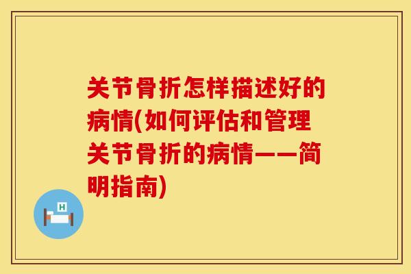 关节骨折怎样描述好的病情(如何评估和管理关节骨折的病情——简明指南)
