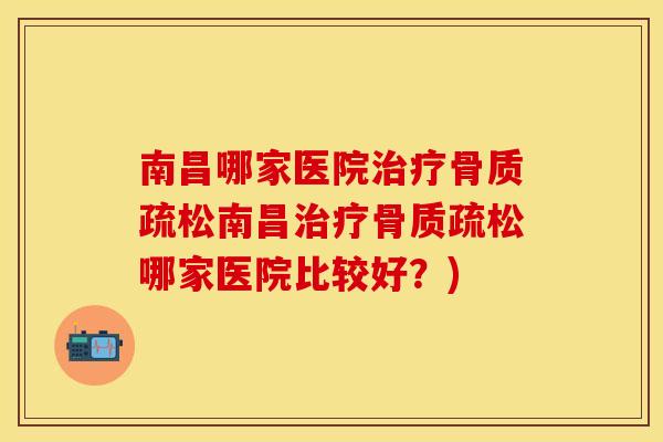 南昌哪家医院治疗骨质疏松南昌治疗骨质疏松哪家医院比较好？)