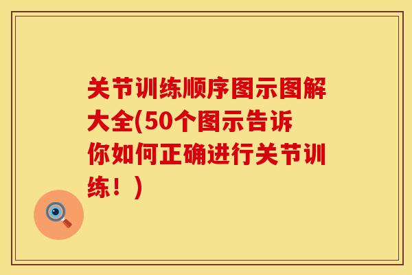 关节训练顺序图示图解大全(50个图示告诉你如何正确进行关节训练！)