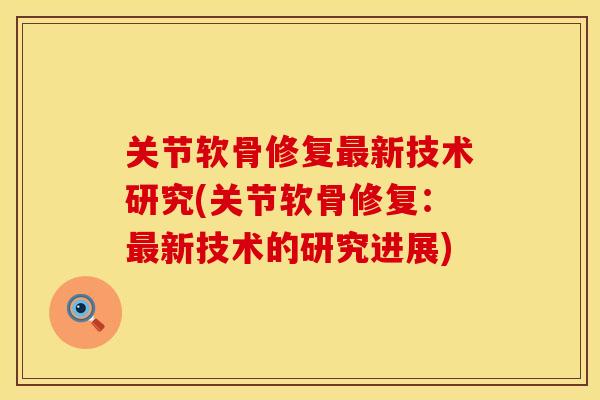 关节软骨修复最新技术研究(关节软骨修复：最新技术的研究进展)