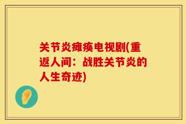 关节炎瘫痪电视剧(重返人间：战胜关节炎的人生奇迹)