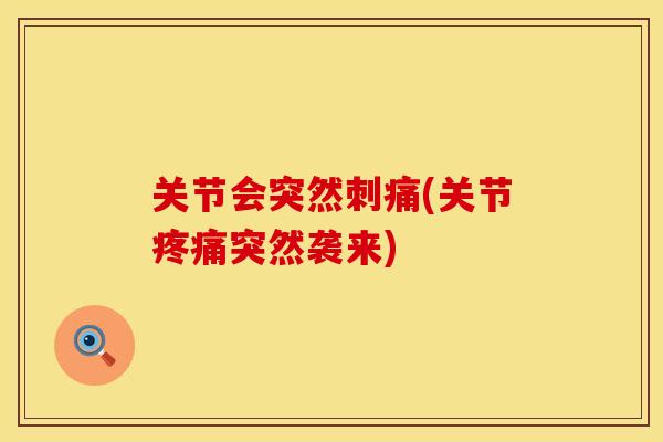 关节会突然刺痛(关节疼痛突然袭来)
