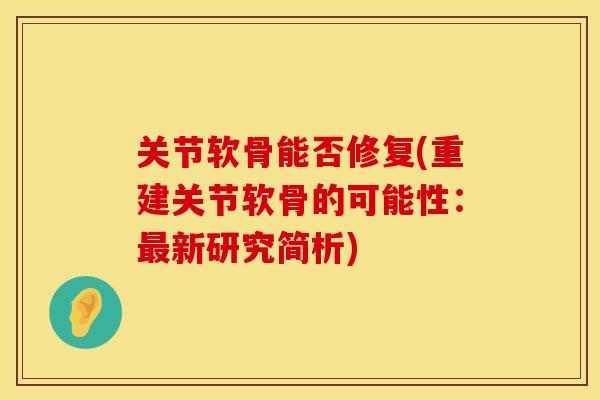 关节软骨能否修复(重建关节软骨的可能性：最新研究简析)