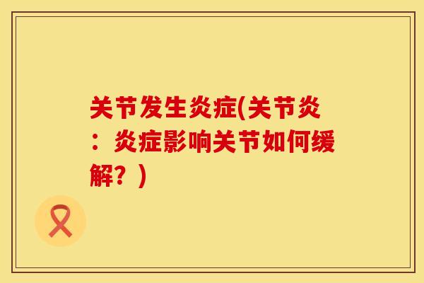 关节发生炎症(关节炎：炎症影响关节如何缓解？)