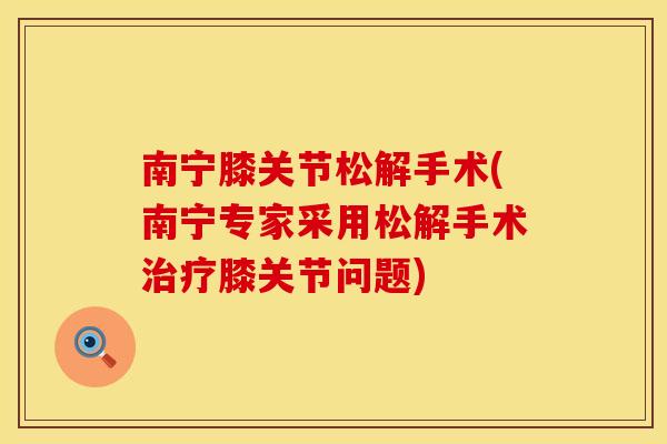 南宁膝关节松解手术(南宁专家采用松解手术膝关节问题) 南宁膝关节松解手术(南宁专家采用松解手术膝关节问题)