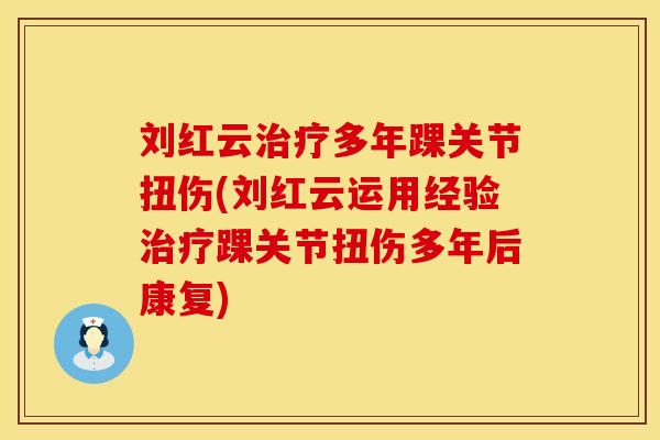 刘红云治疗多年踝关节扭伤(刘红云运用经验治疗踝关节扭伤多年后康复)