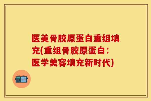 医美骨胶原蛋白重组填充(重组骨胶原蛋白：医学美容填充新时代)