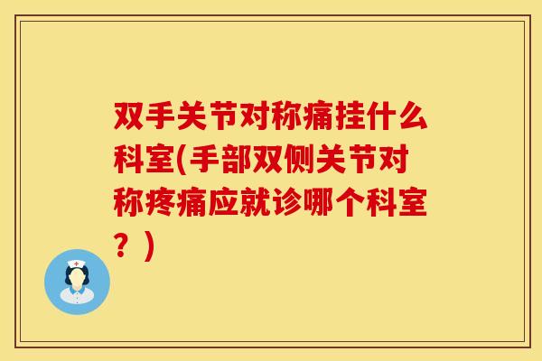 双手关节对称痛挂什么科室(手部双侧关节对称疼痛应就诊哪个科室？)