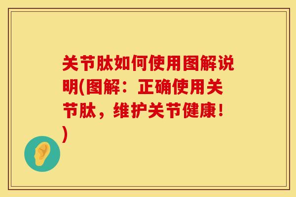 关节肽如何使用图解说明(图解：正确使用关节肽，维护关节健康！)