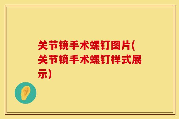 关节镜手术螺钉图片(关节镜手术螺钉样式展示)