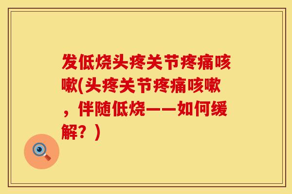 发低烧头疼关节疼痛咳嗽(头疼关节疼痛咳嗽，伴随低烧——如何缓解？)