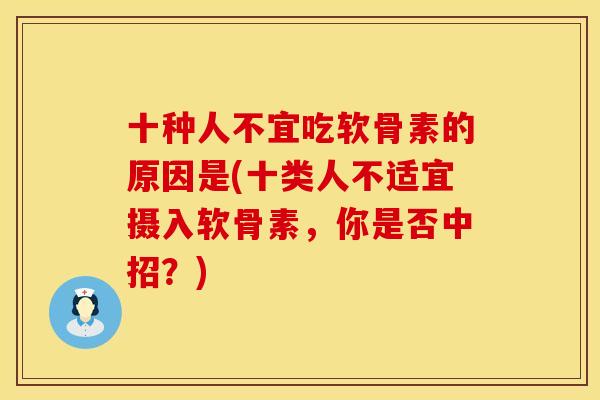 十种人不宜吃软骨素的原因是(十类人不适宜摄入软骨素，你是否中招？)