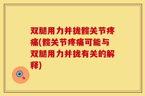 双腿用力并拢髋关节疼痛(髋关节疼痛可能与双腿用力并拢有关的解释)