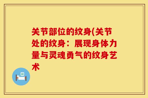 关节部位的纹身(关节处的纹身：展现身体力量与灵魂勇气的纹身艺术