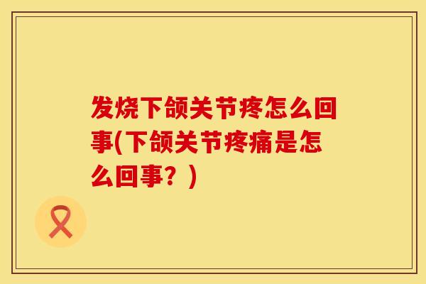 发烧下颌关节疼怎么回事(下颌关节疼痛是怎么回事？)