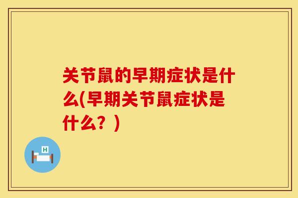 关节鼠的早期症状是什么(早期关节鼠症状是什么？)