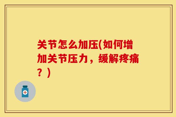 关节怎么加压(如何增加关节压力，缓解疼痛？)