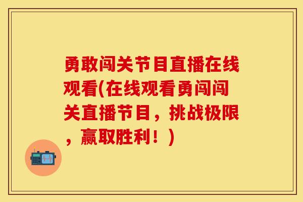 勇敢闯关节目直播在线观看(在线观看勇闯闯关直播节目，挑战极限，赢取胜利！)
