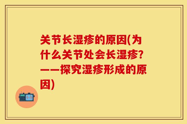 关节长湿疹的原因(为什么关节处会长湿疹？——探究湿疹形成的原因)